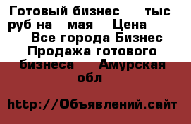 Готовый бизнес 200 тыс. руб на 9 мая. › Цена ­ 4 990 - Все города Бизнес » Продажа готового бизнеса   . Амурская обл.